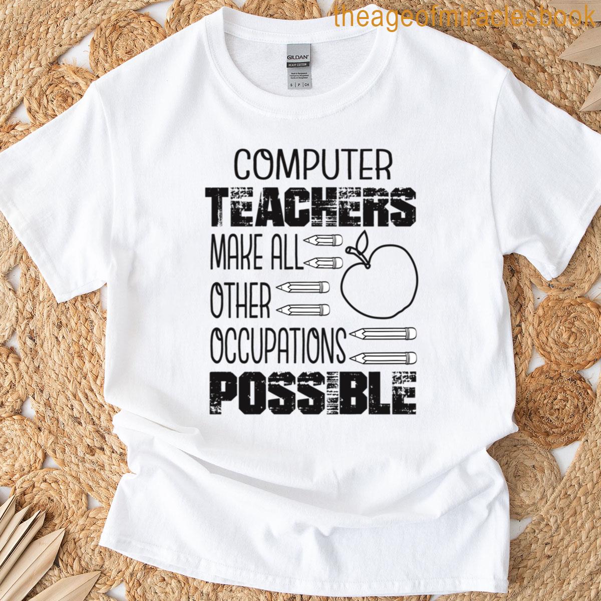Computer Teachers Make All Other Occupations Possible T-shirt