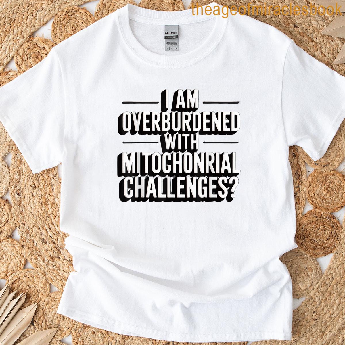 I Am Overburdened With Mitochondrial Challenges T-shirt
