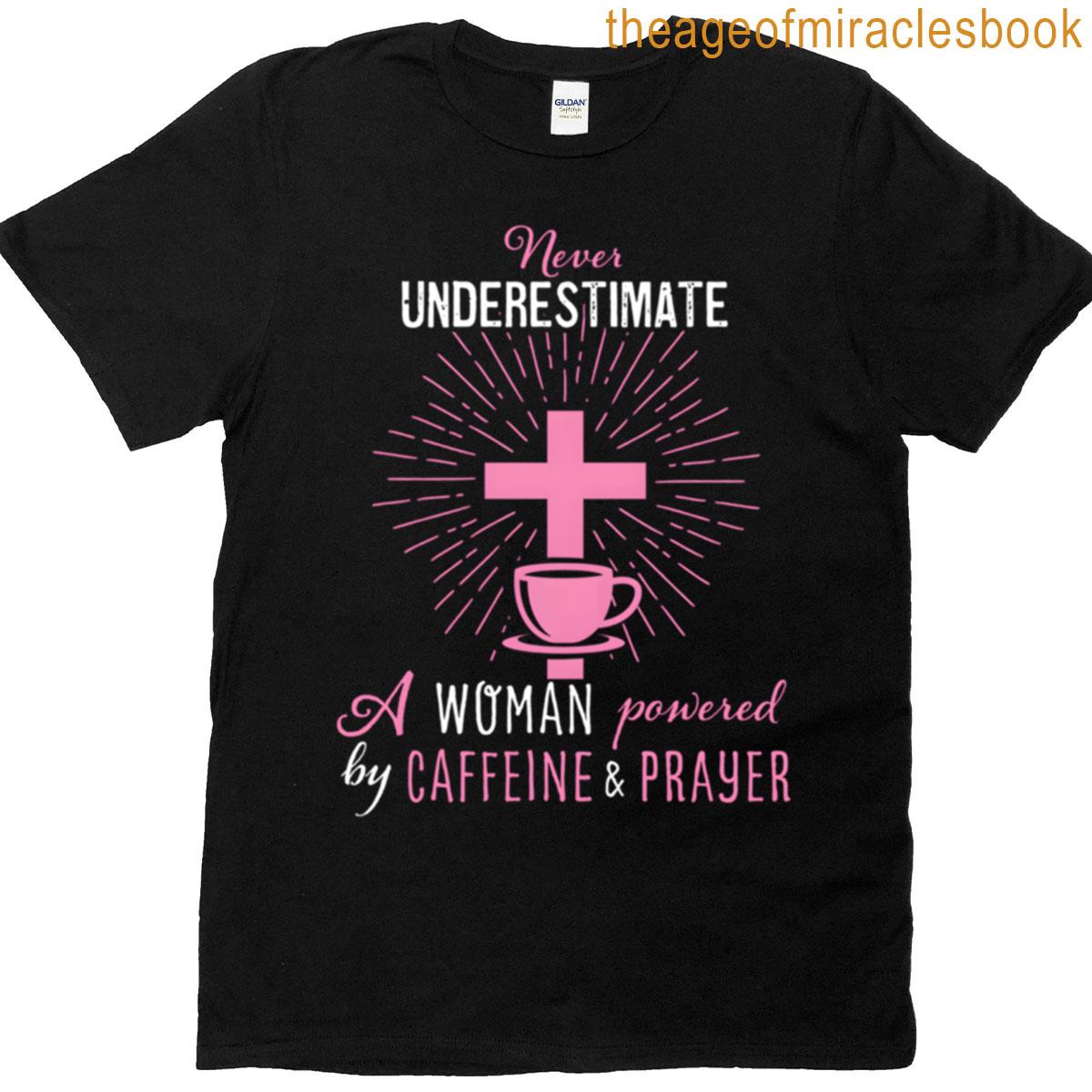 Never Underestimate A Powered By Caffeine And Prayer T-shirt