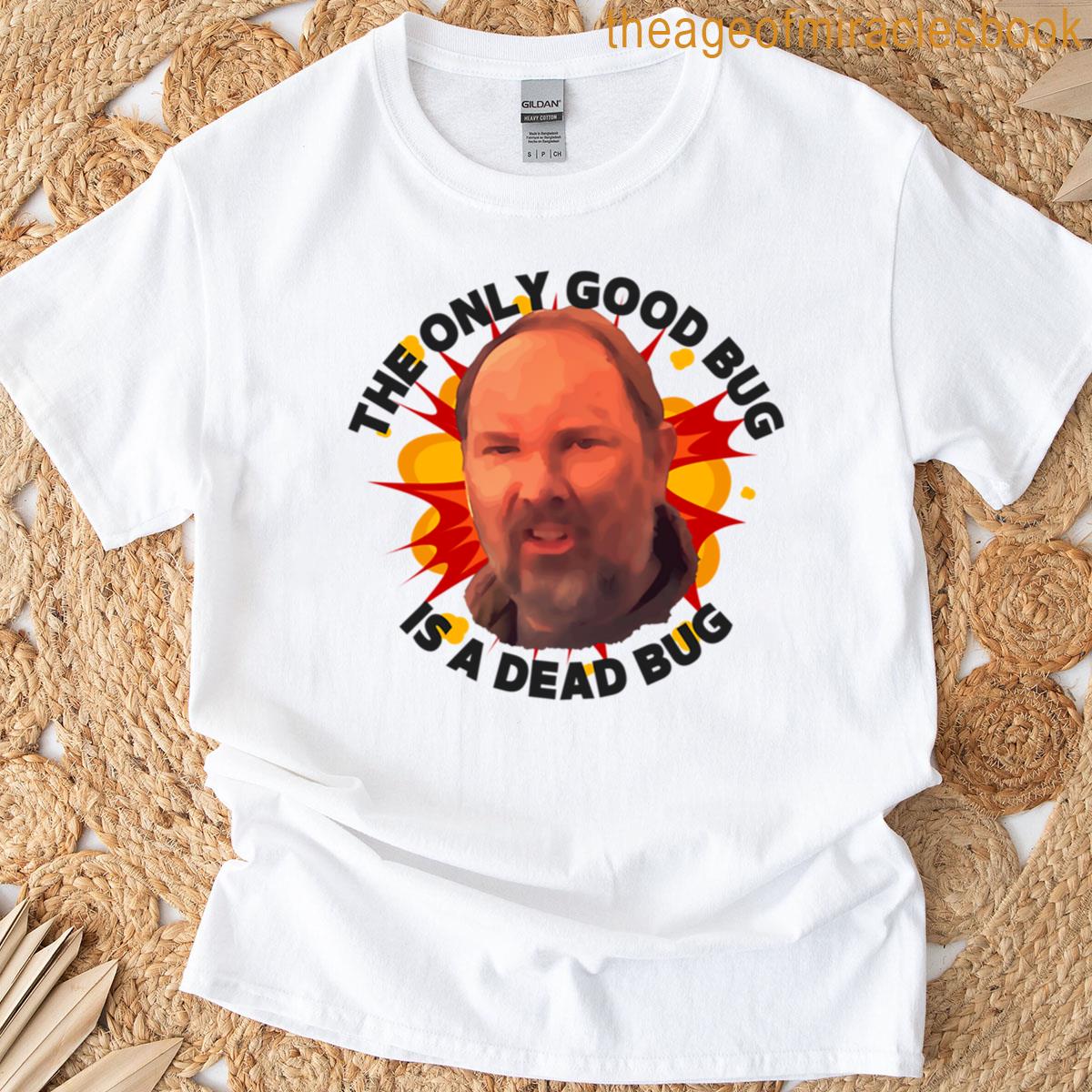 The Only Good Bug Is A Dead Bug T-shirt