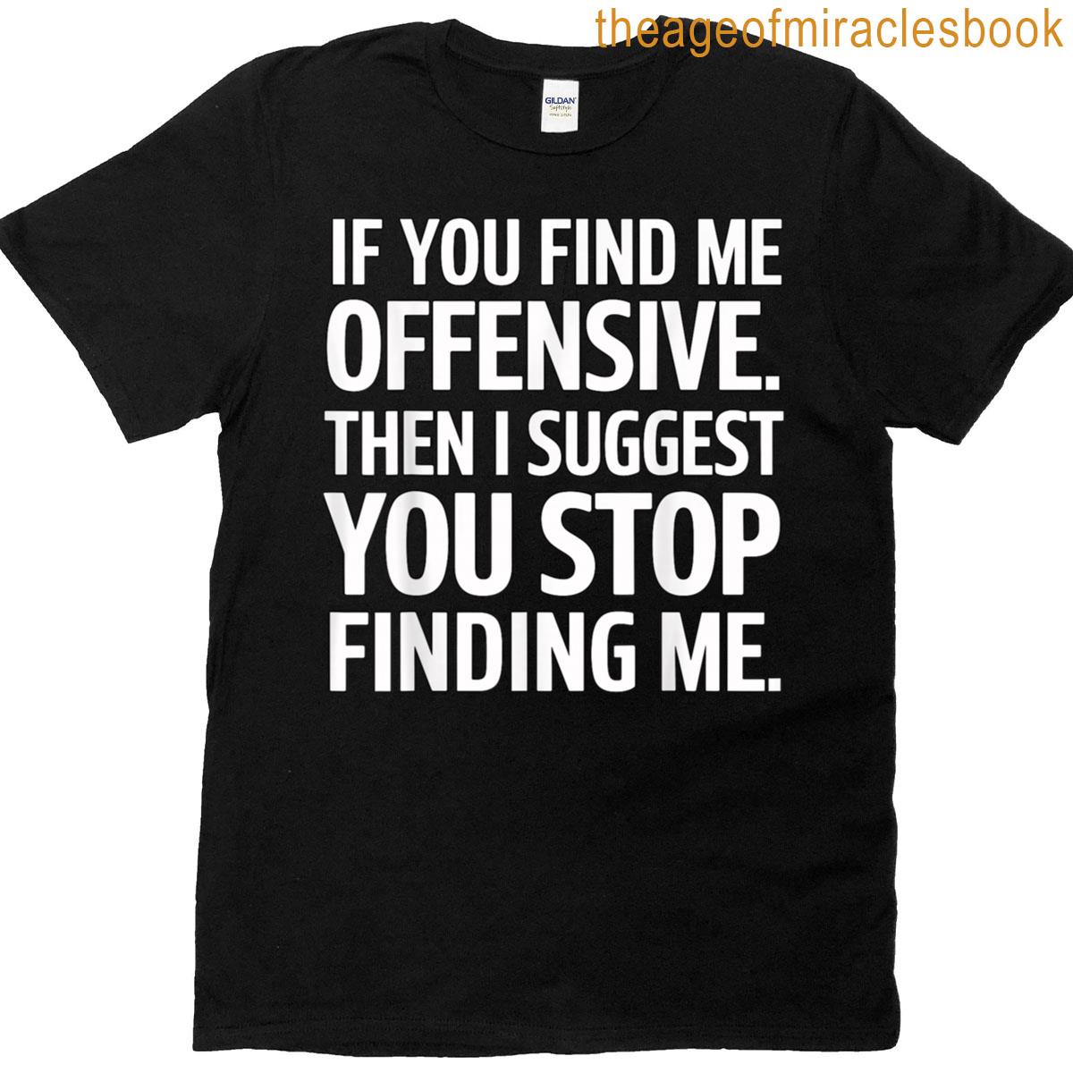 If You Find Me Offensive Stop Finding Me T-shirt