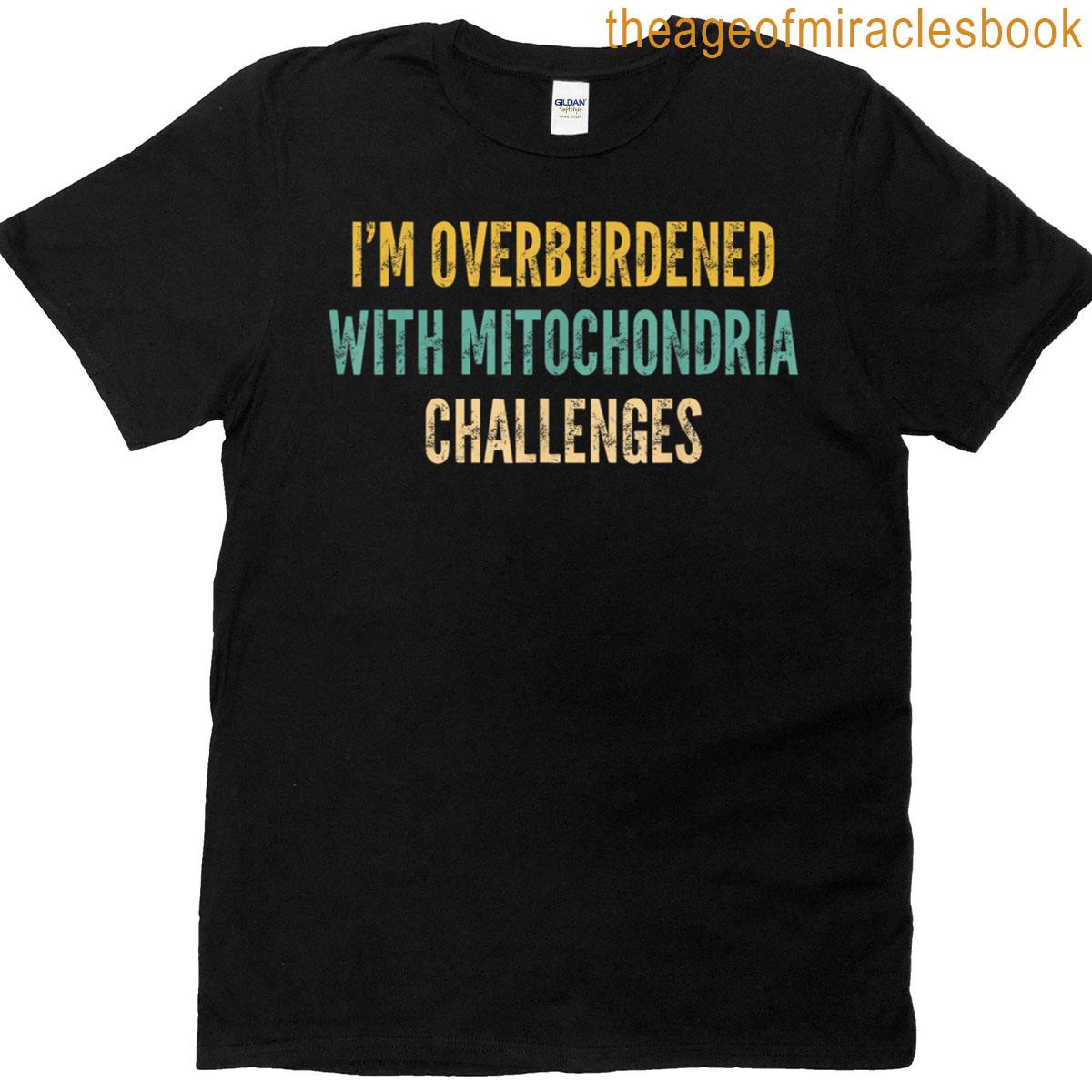 Im Overburdened With Mitochondria Challenges – Funny T-shirt