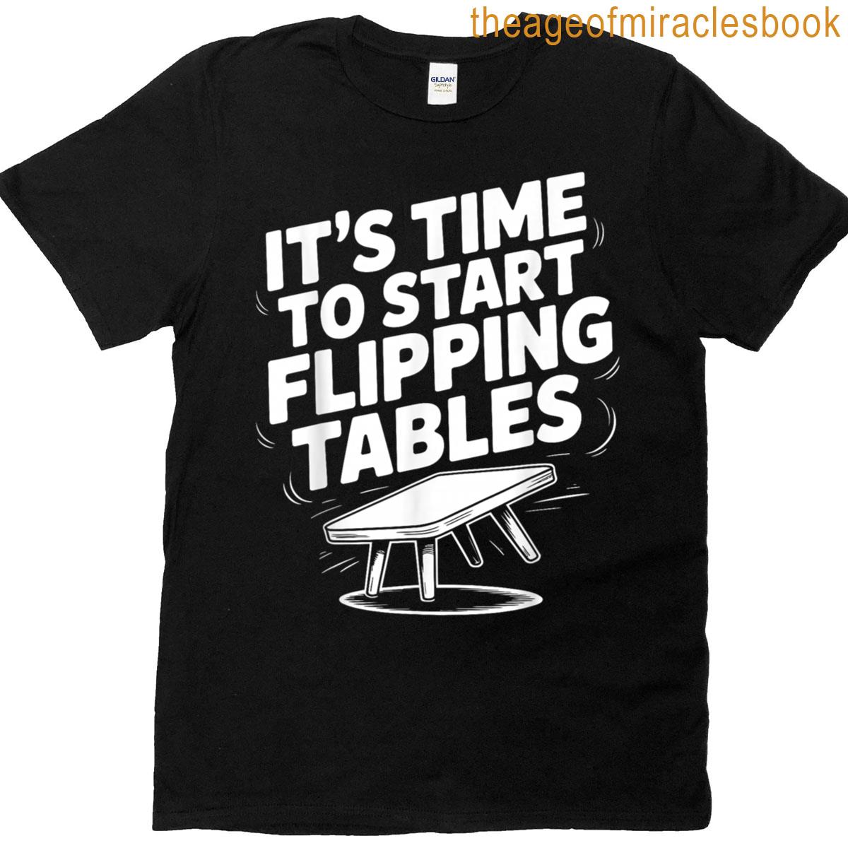 Its Time To Start Flipping Tables Funny T-shirt