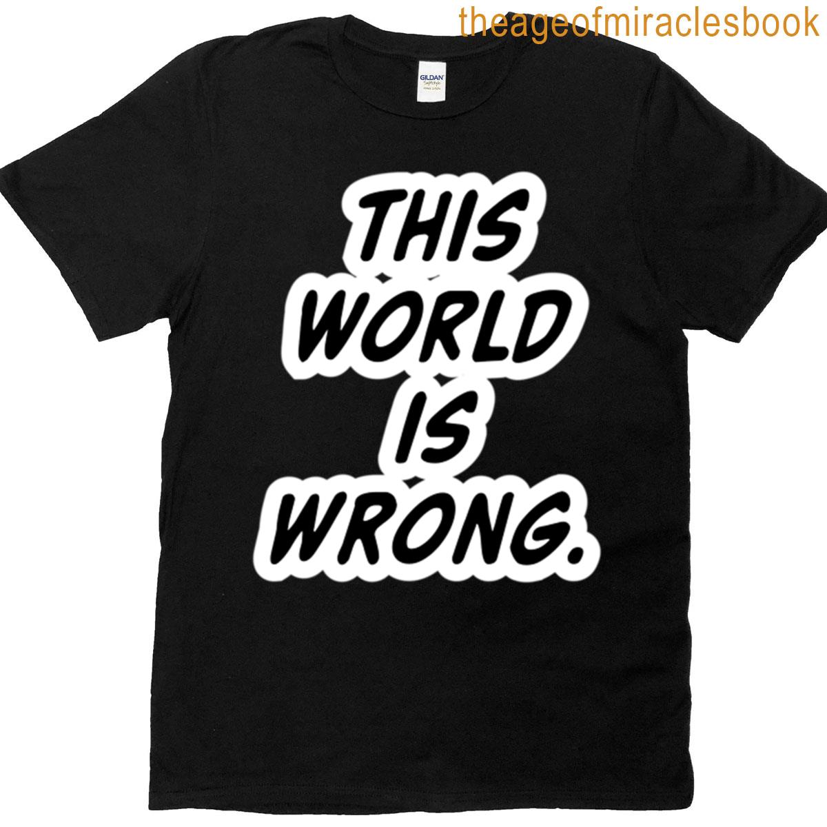This World Is Wrong T-shirt