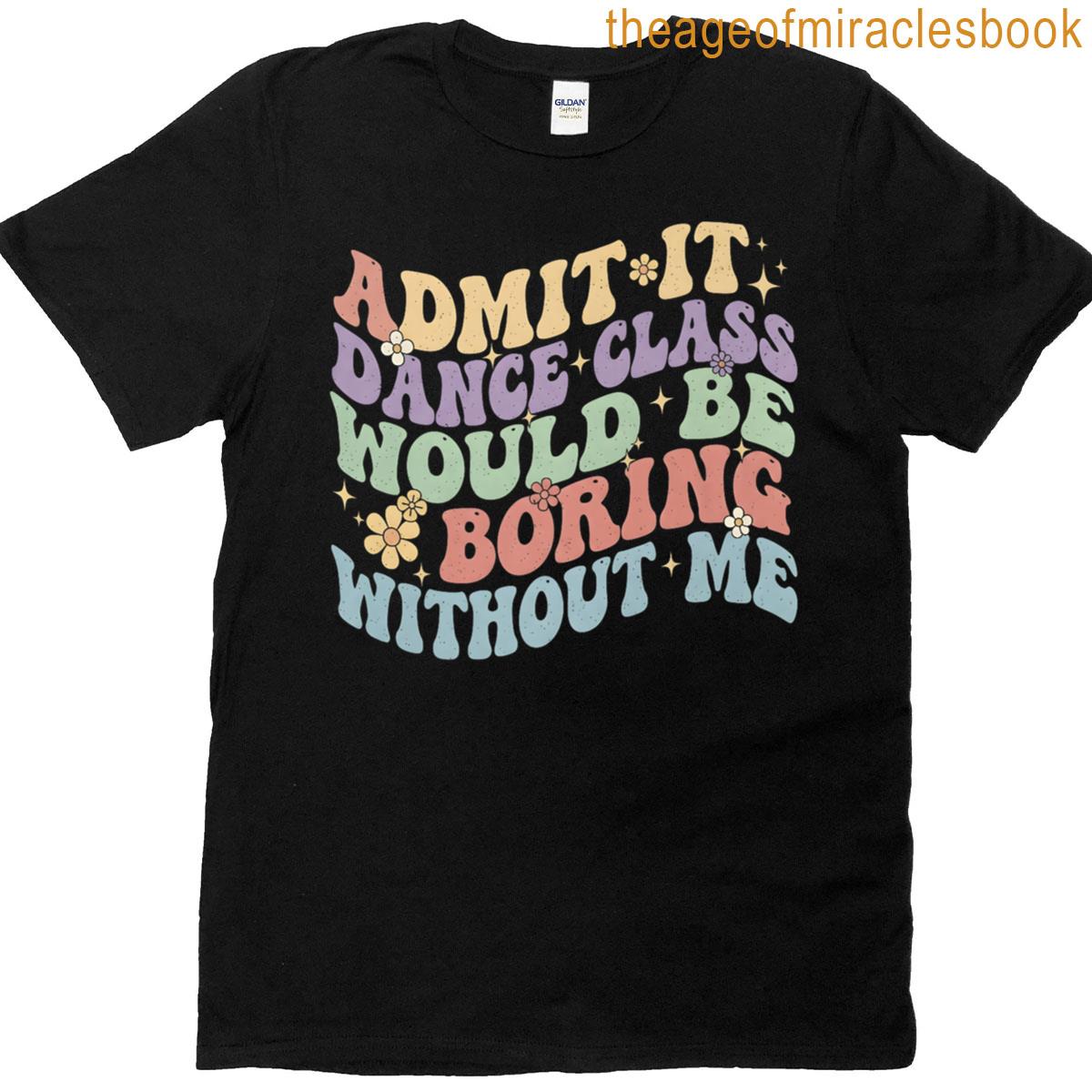Admit It Dance Class Would Be Boring Without Me Cool Dancer Premium T-shirt Admit It Dance Class Would Be Boring Without Me Cool Dancer Premium T-shirt