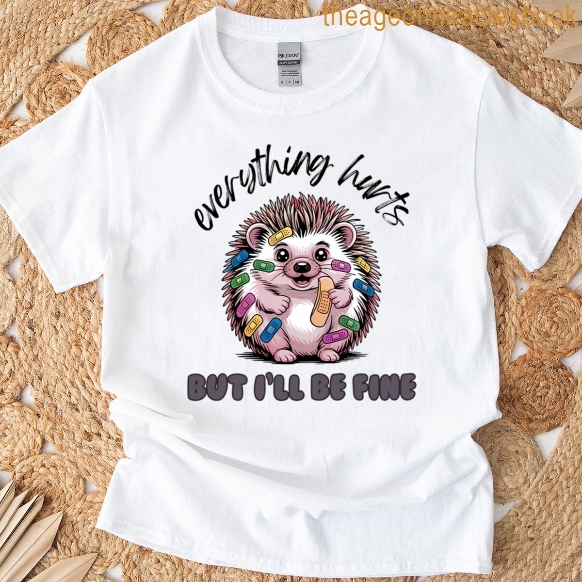 Everything Hurts But Ill Be Fine Hedgehog T-shirt