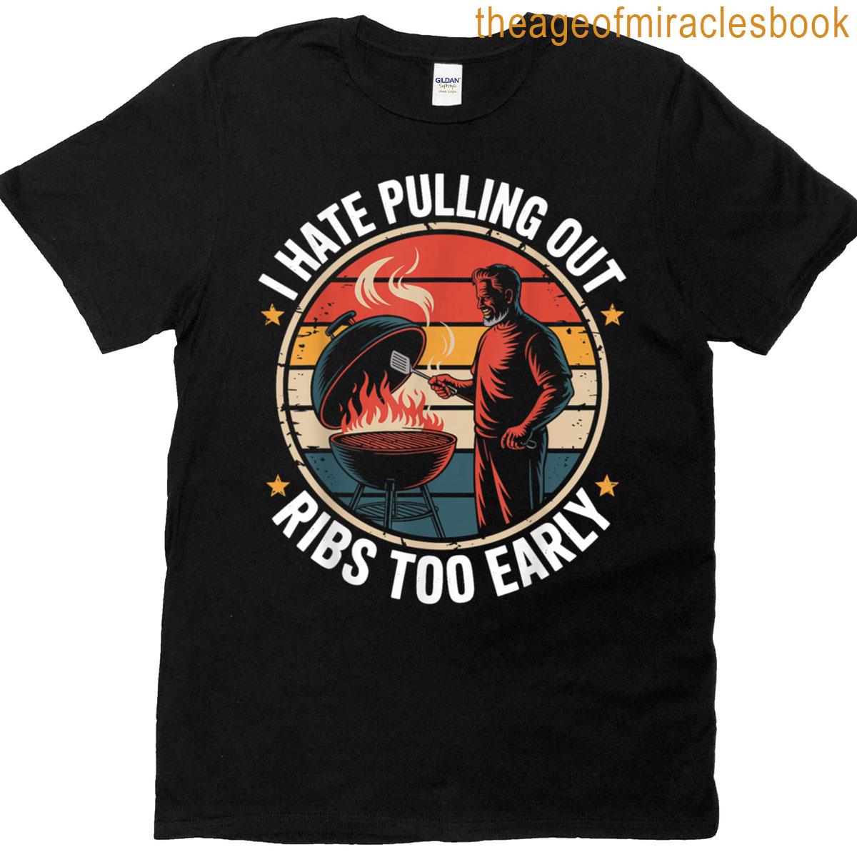 I Hate Pulling Out Ribs Too Early Funny Bbq Grill Master T-shirt