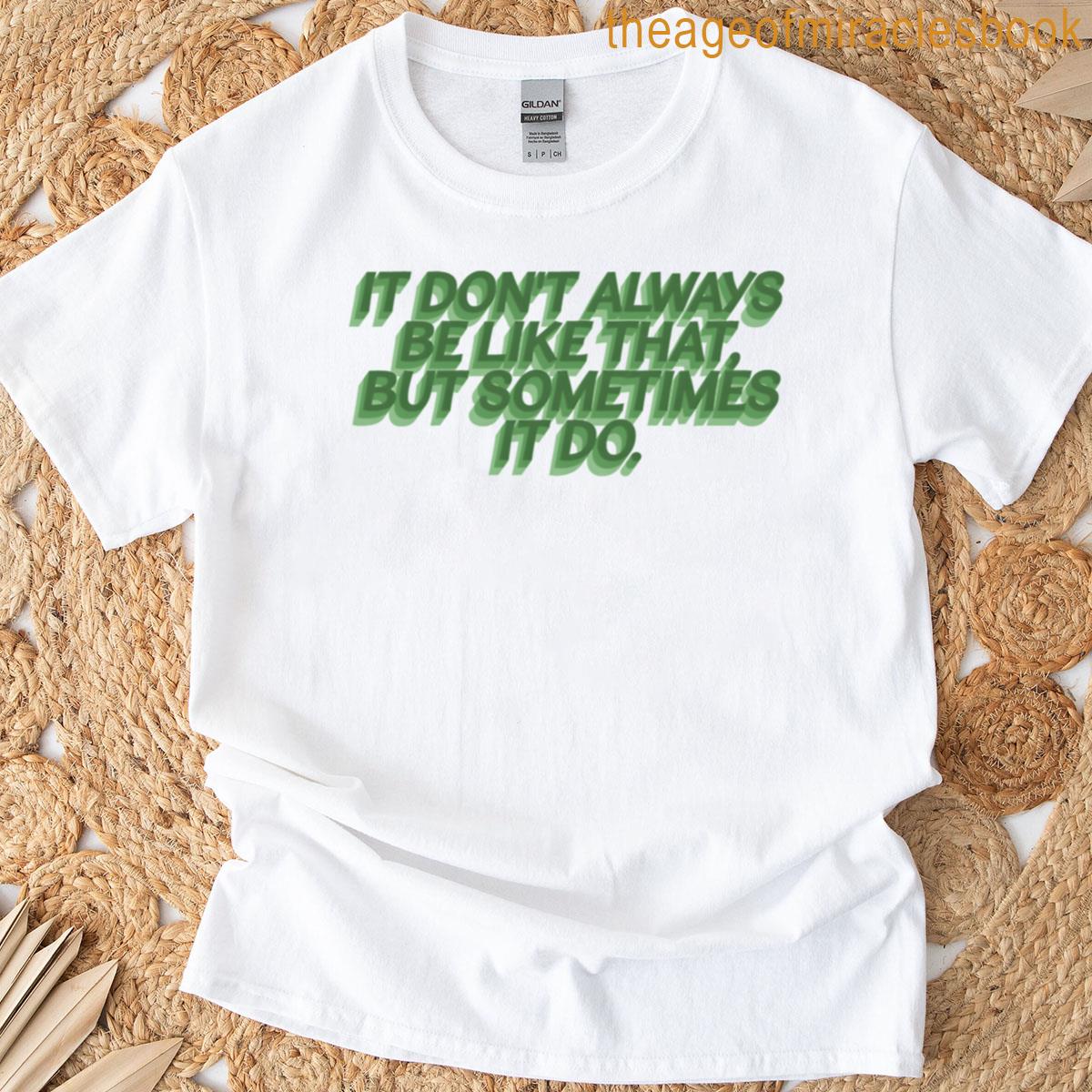 It Dont Always Be Like That T-shirt