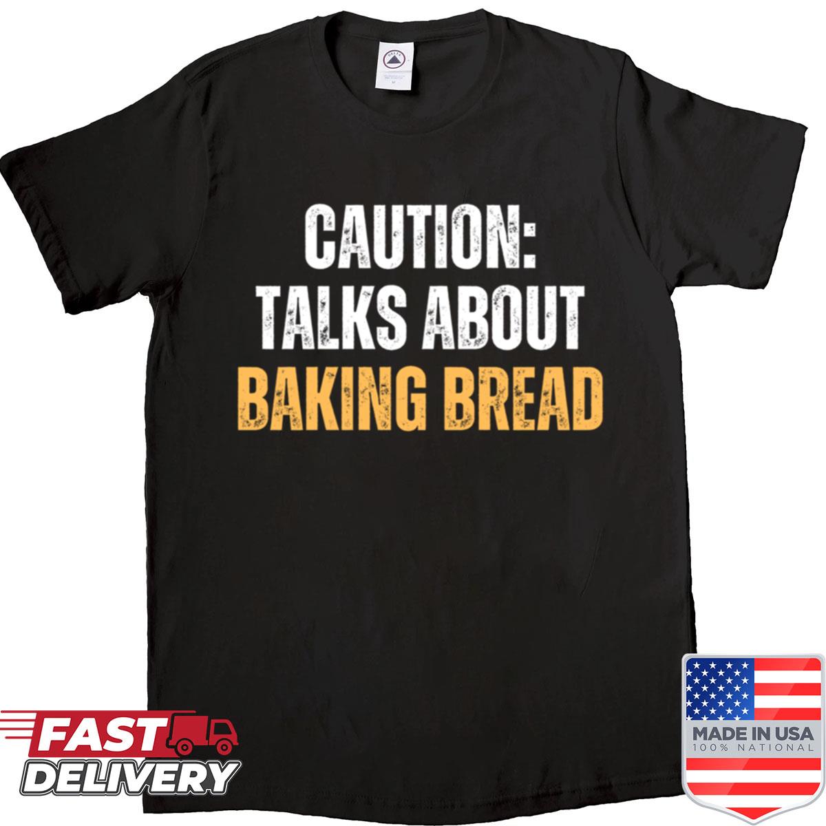 Caution Talks About Baking Bread – Baking Loaf Dough Oven Shirt