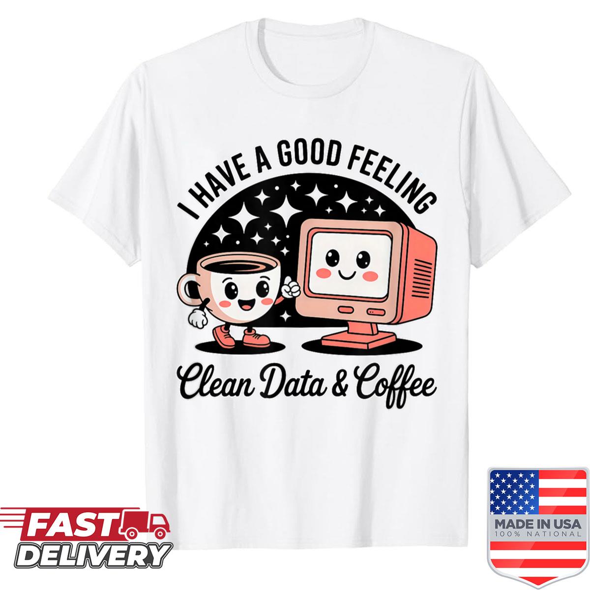 Data Analyst Have A Good Feeling Clean Data And Coffee Shirt