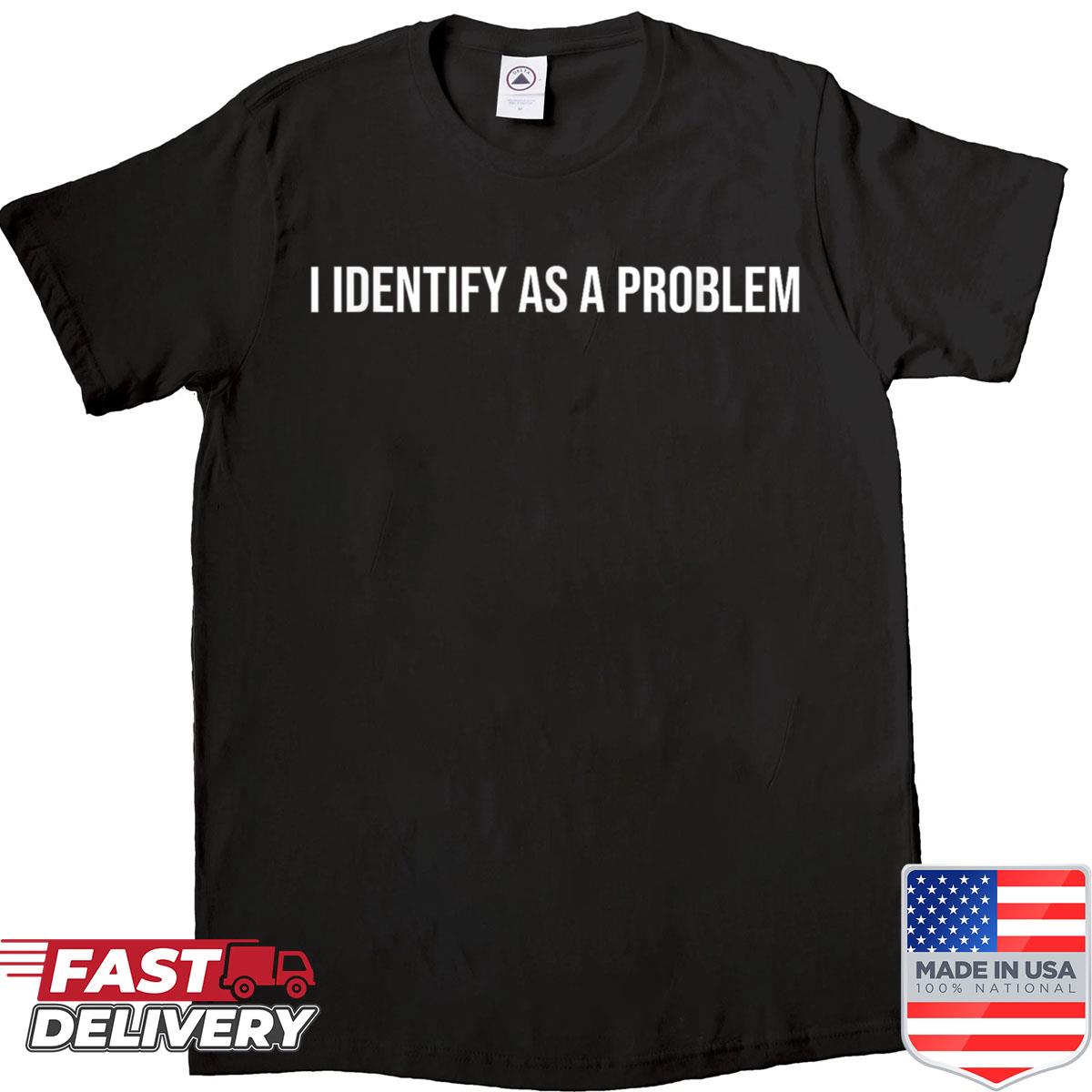 I Identify As A Problem Distressed Text Funny Sarcastic Shirt
