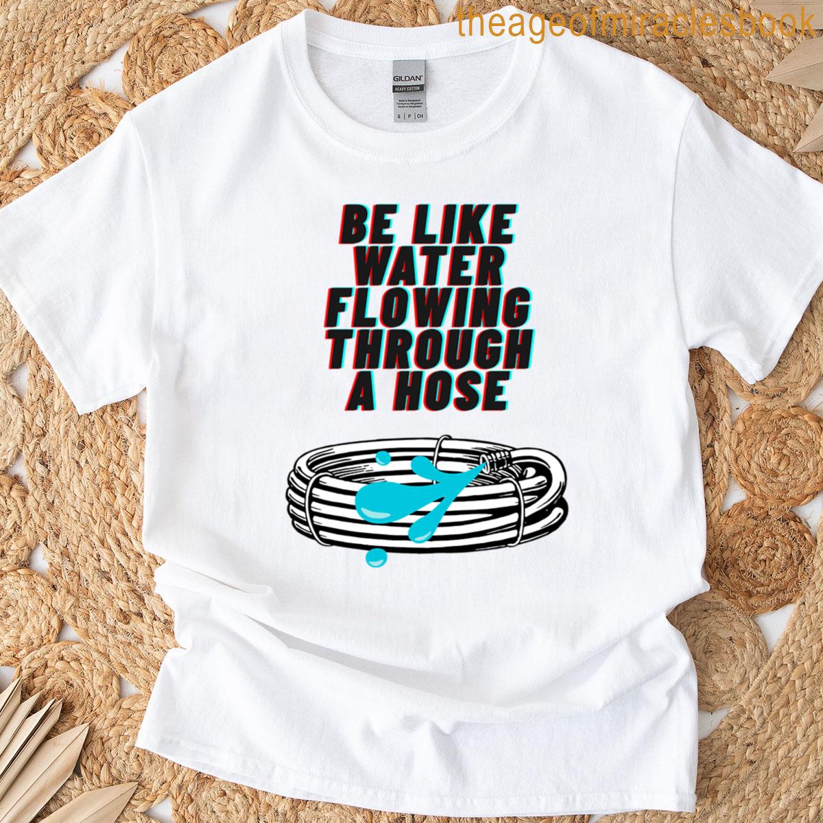 Be Like Wather Flowing Through A Hose T-shirt