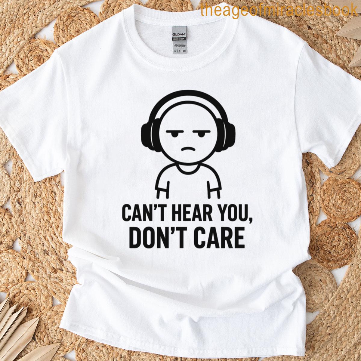 Cant Hear You Dont Care T-shirt