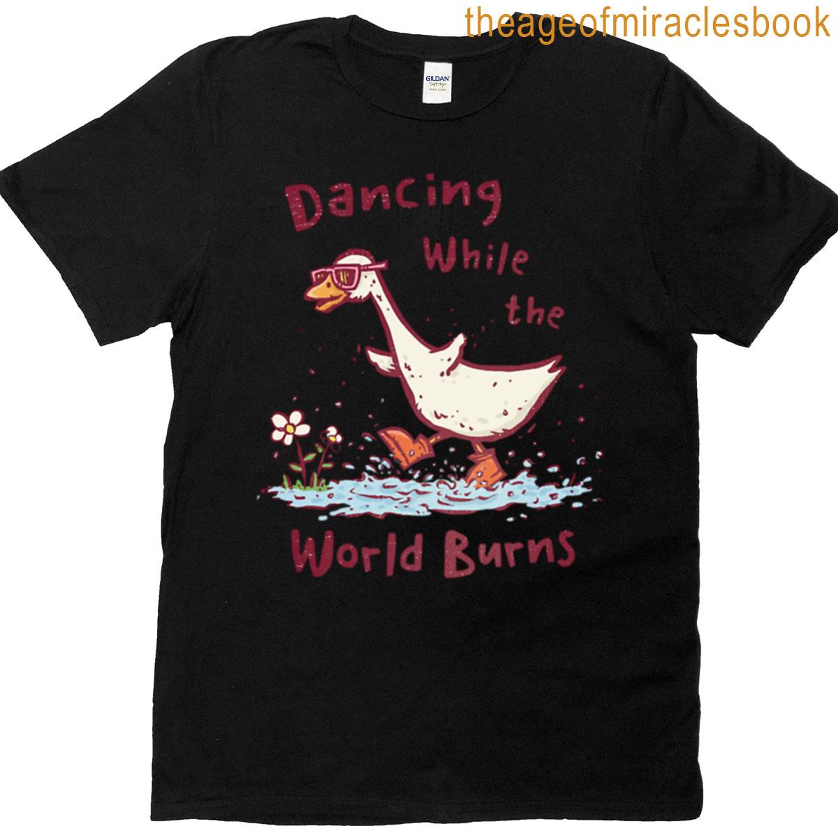 Goose Dancing While World Burns T-shirt