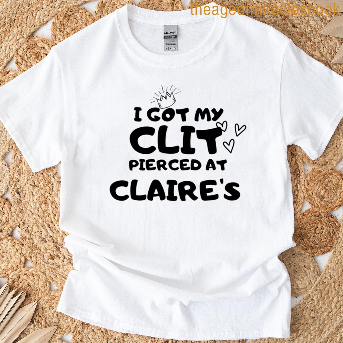 I Got My Clit Pierced At Claires T-shirt