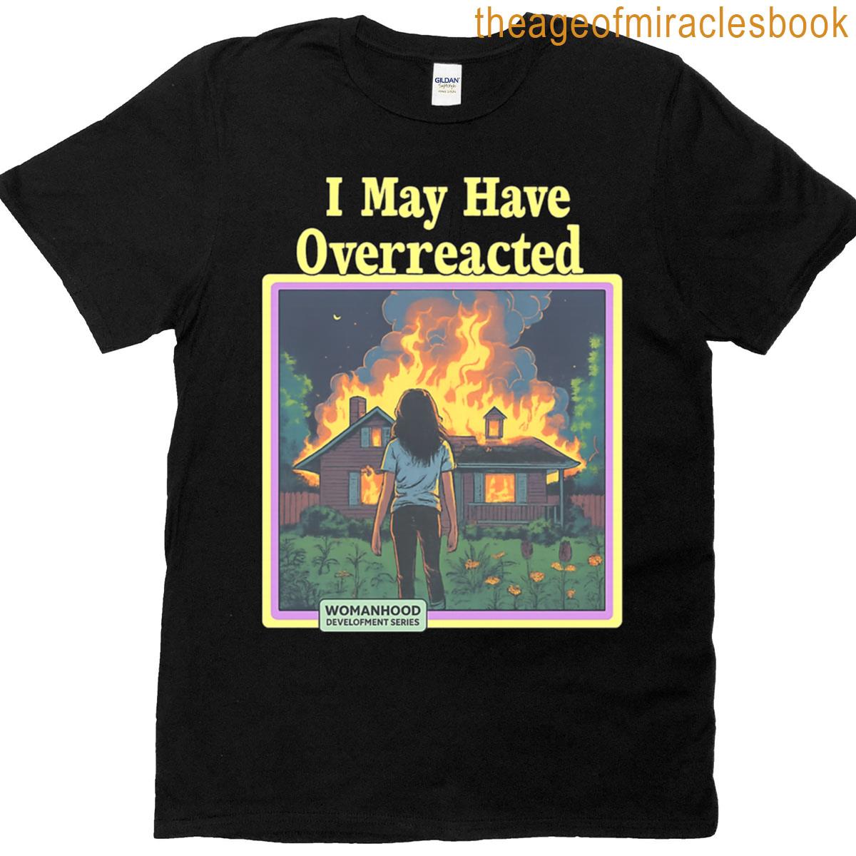 I May Have Overreacted Not T-shirt
