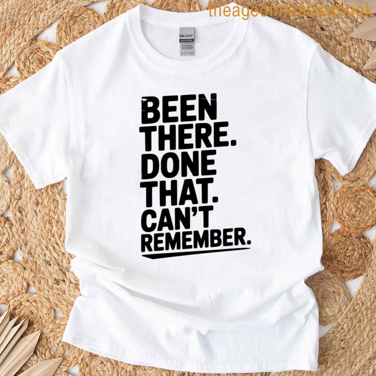 Been There Done That Cant Remember T-shirt