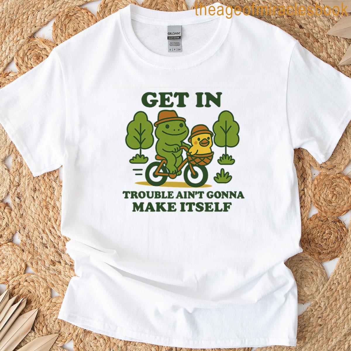 Get In Trouble Aint Gonna Make Itself T-shirt