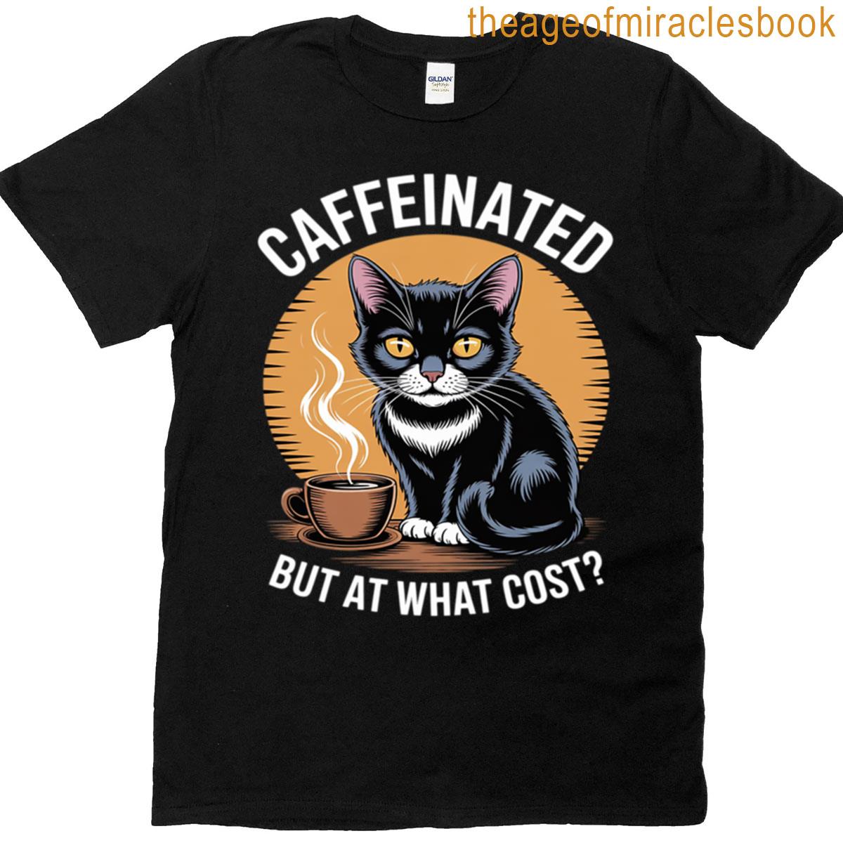 Caffeinated Cat But At What Cost T-shirt