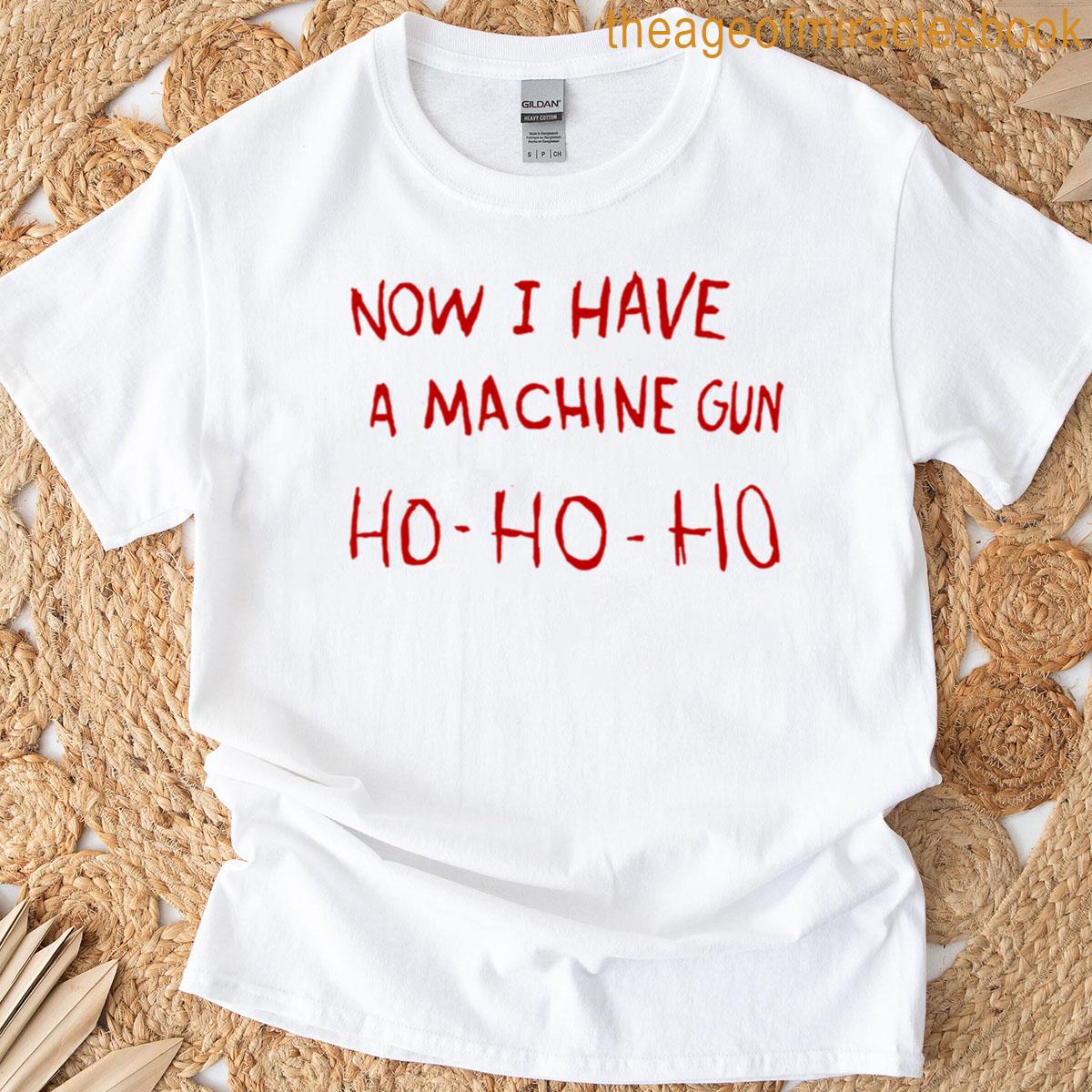 Now I Have A Machine Gun T-shirt