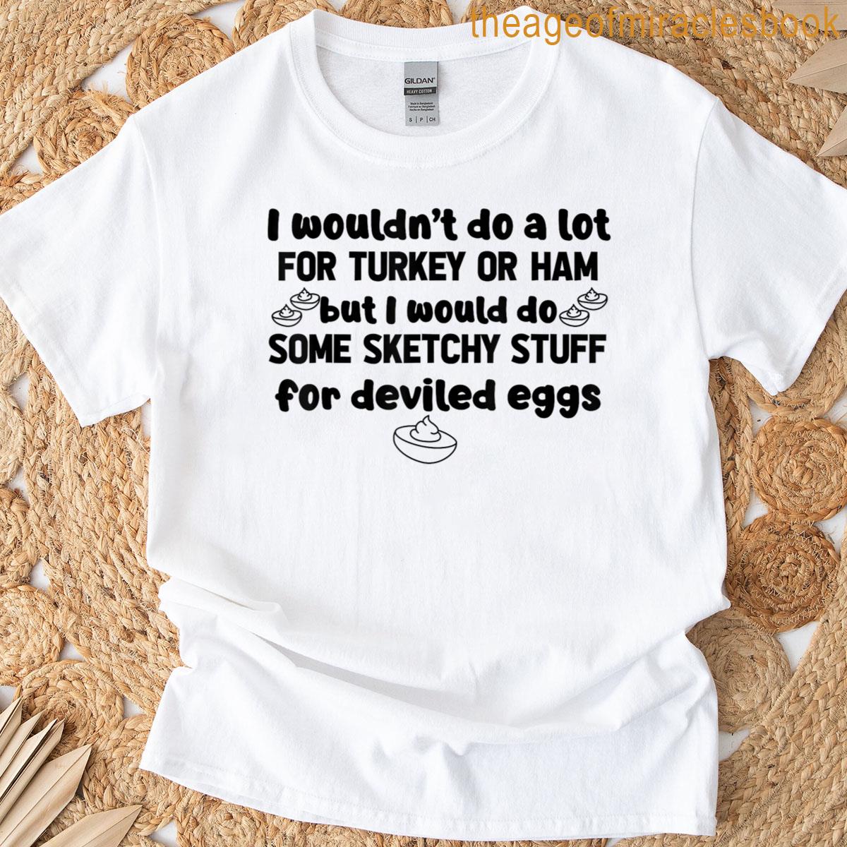 I Wouldnt Do A Lot For Turkey Or Ham But Would Deviled Eggs T-shirt