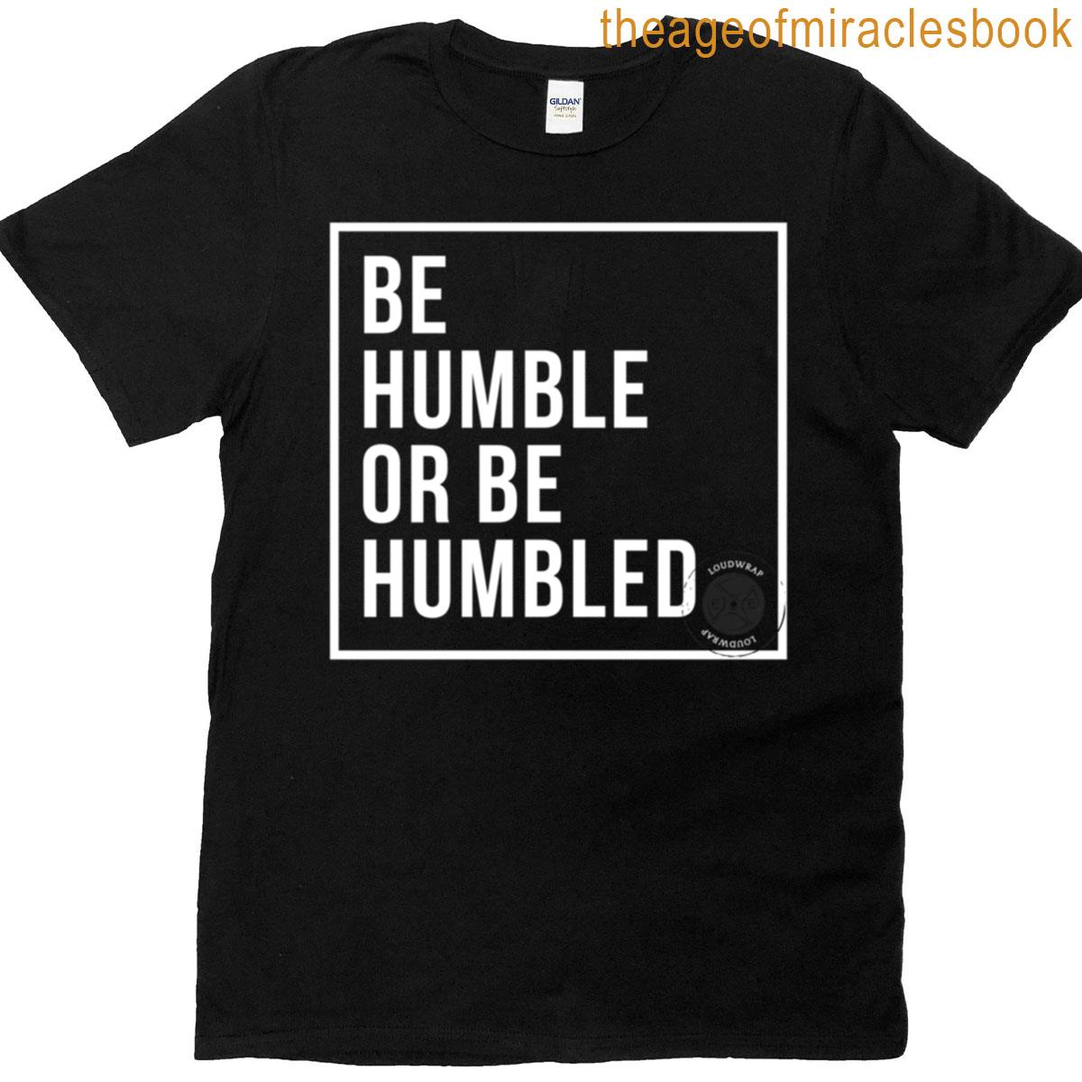 Be Humble Or Be Humbled T-shirt