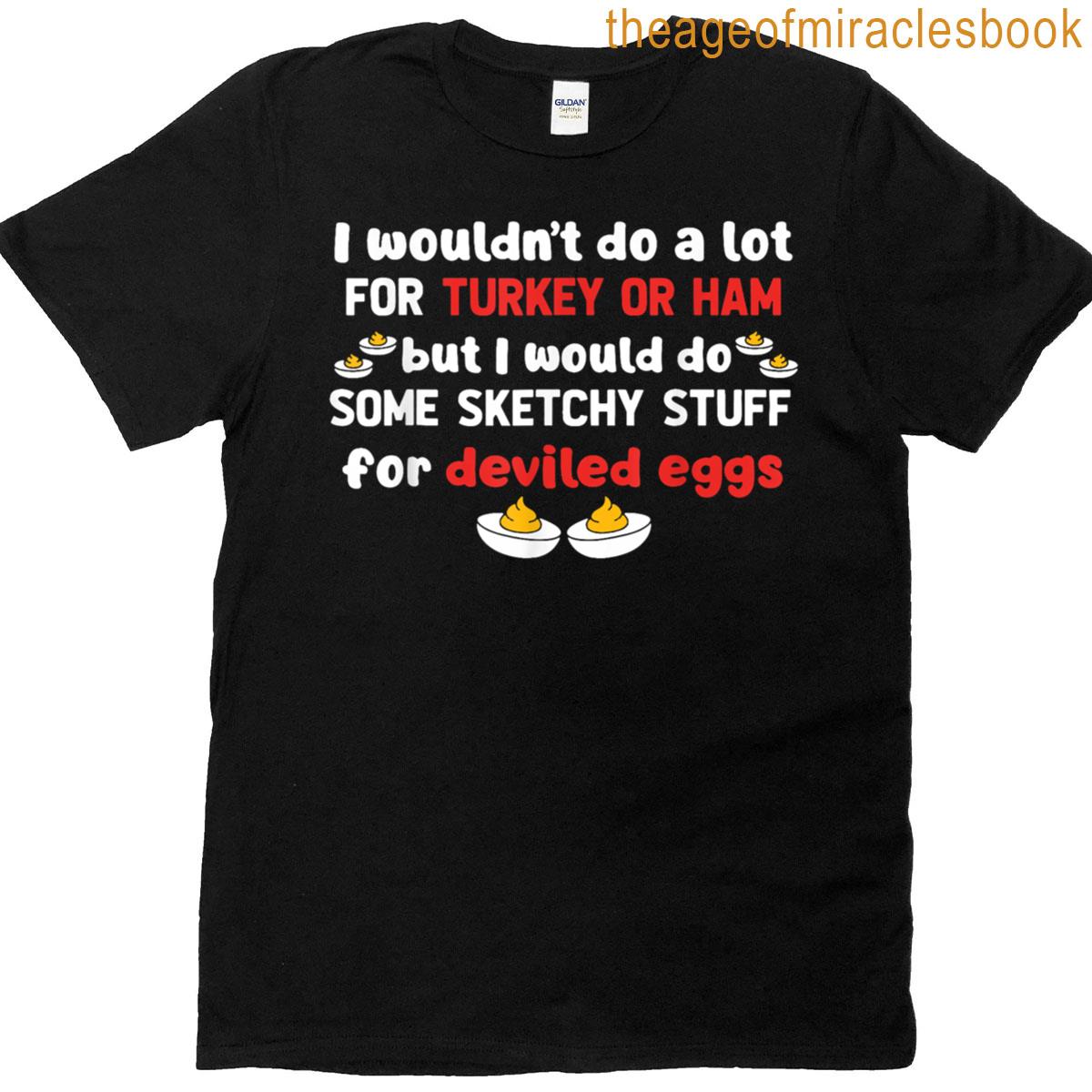 But I Would Do Some Sketchy Stuff For Deviled Eggs T-shirt