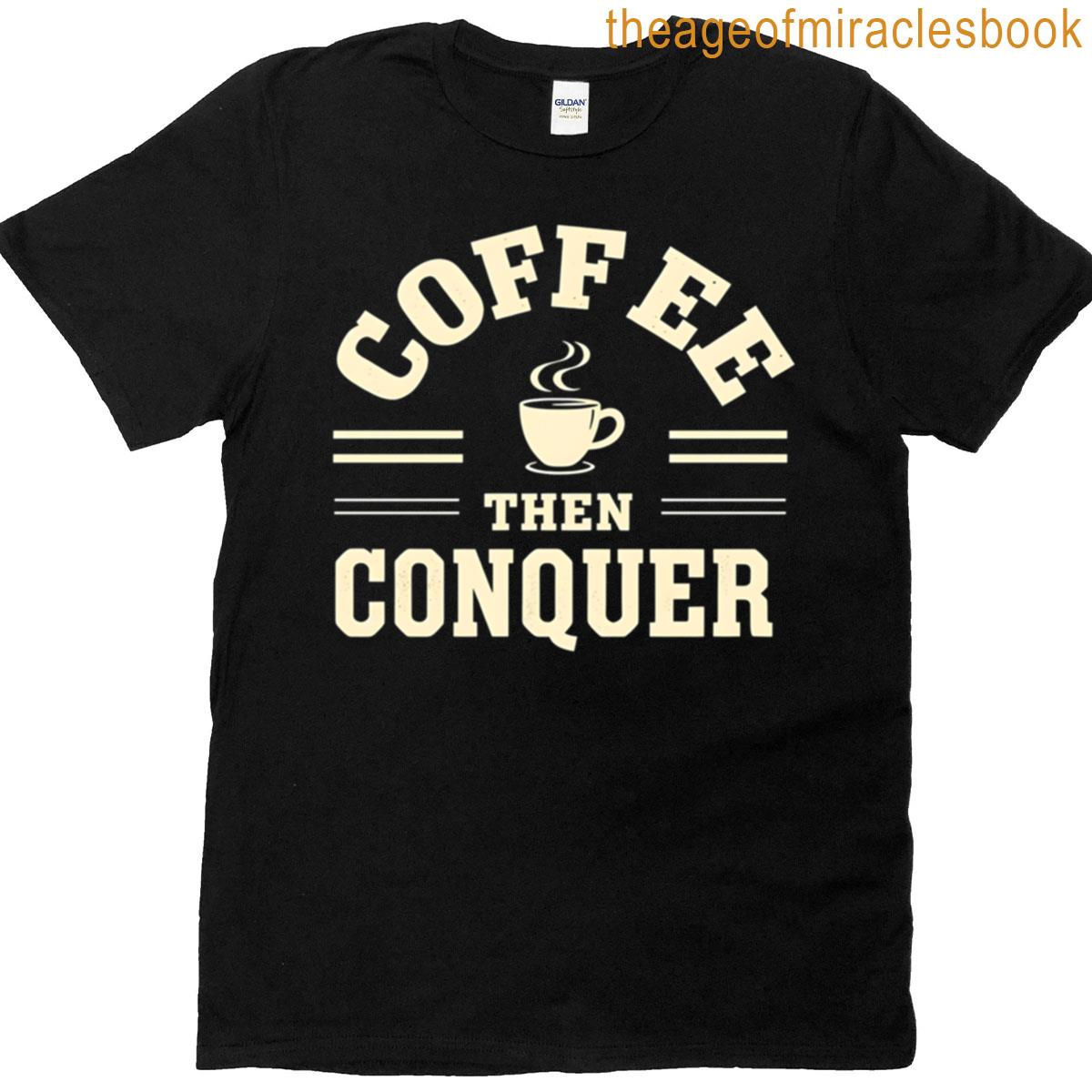 Coffee Then Conquer – Everyday Motivation T-shirt