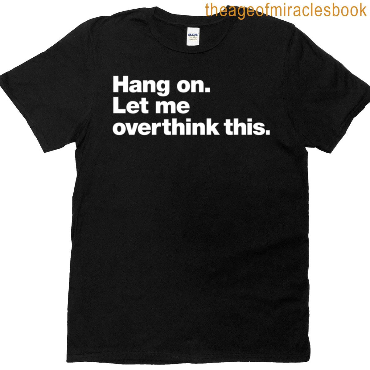 Hang On Let Me Overthink This T-shirt