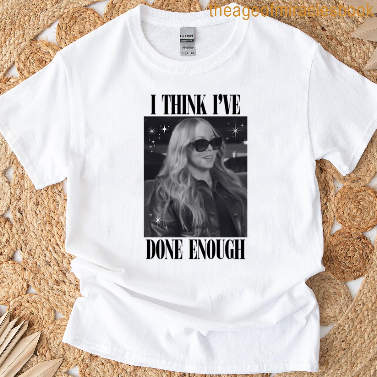 I Think Ive Done Enough T-shirt