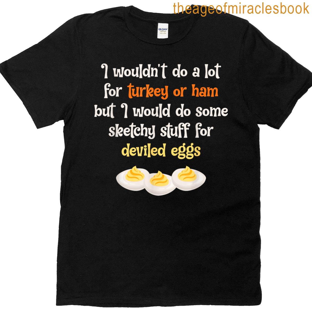 I Wouldnt Do A Lot For Turkey Or Ham Deviled Eggs T-shirt