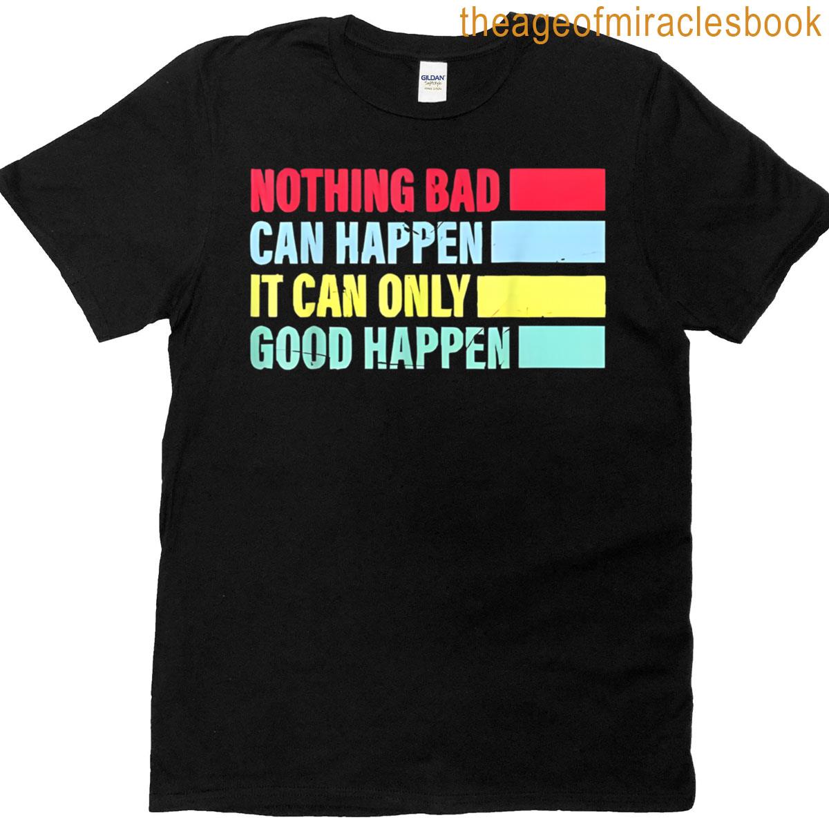 It Can Only Good Happen T-shirt