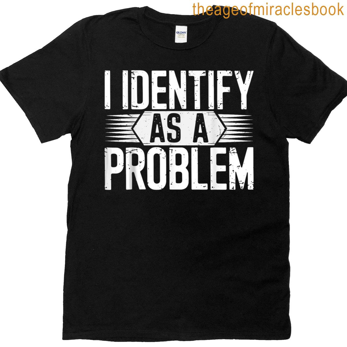 I Identify As A Problem Funny Humor T-shirt