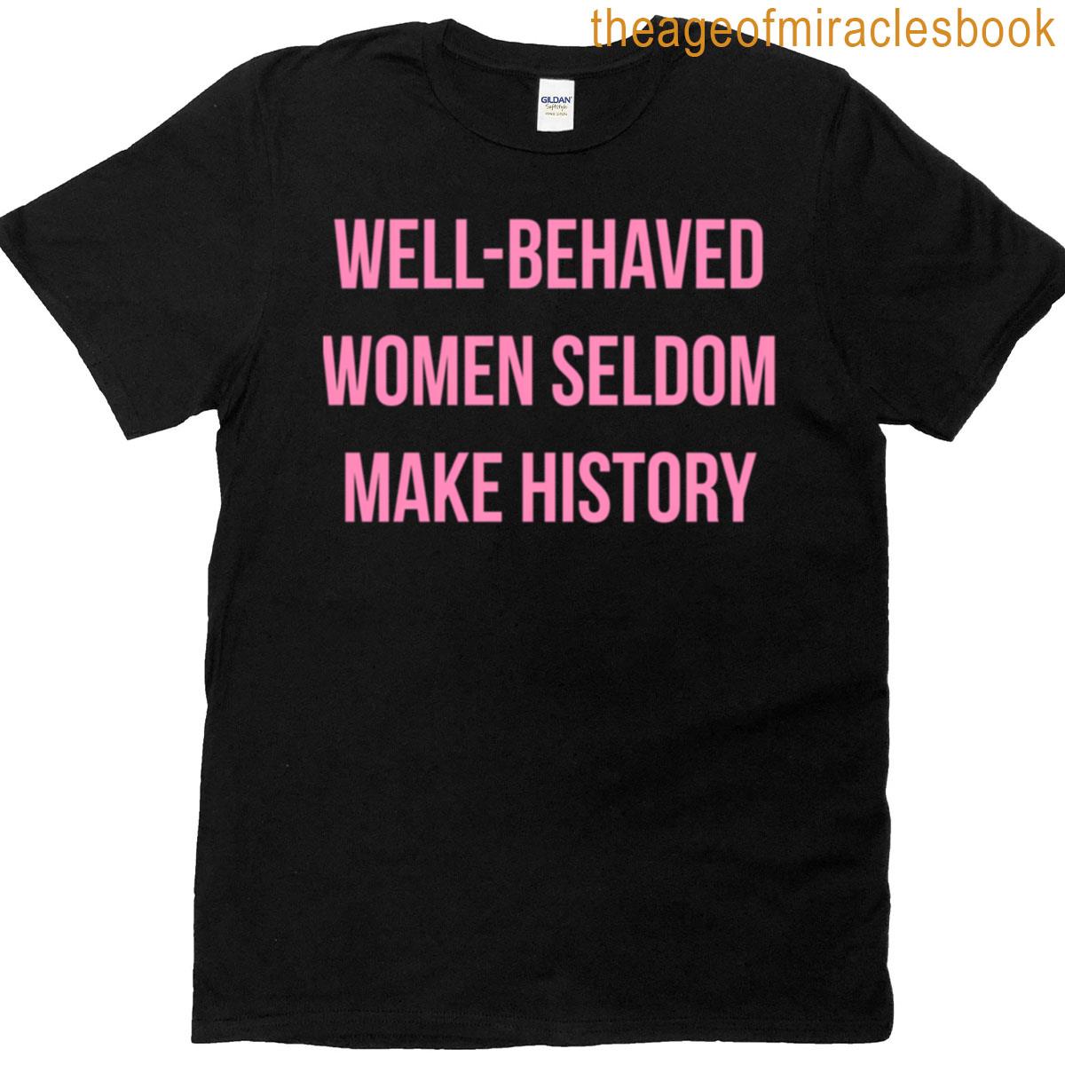 Well-behaved Seldom Make History T-shirt