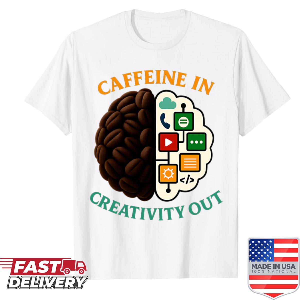 Caffeine In Creativity Out Shirt