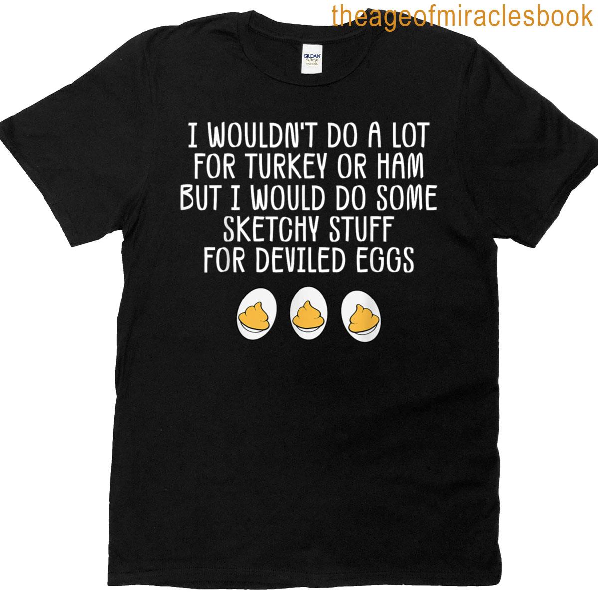 Funny I Wouldnt Do A Lot For Turkey Or Ham Deviled Eggs T-shirt