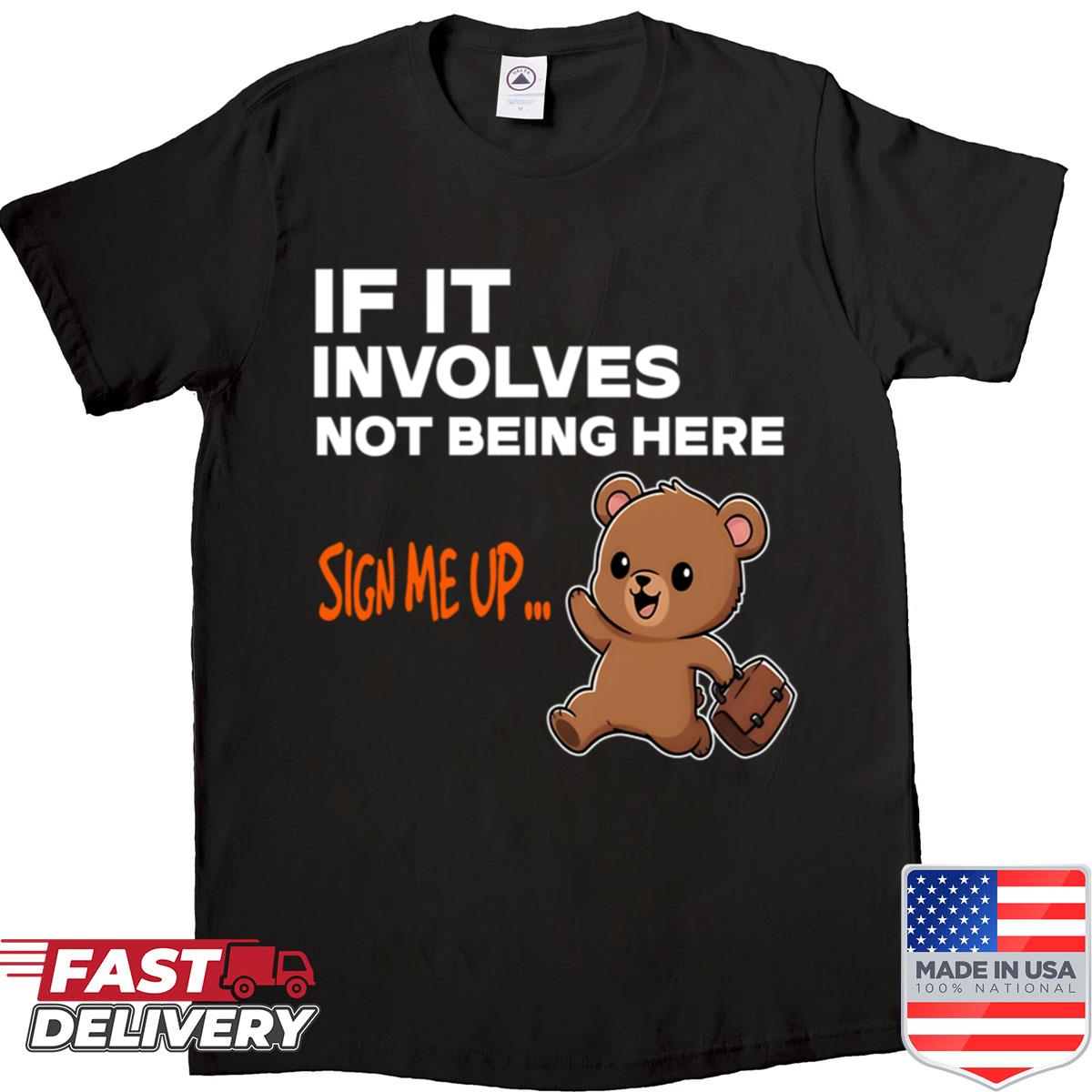 If It Involves Not Being Here Sign Up Cute Bear Shirt