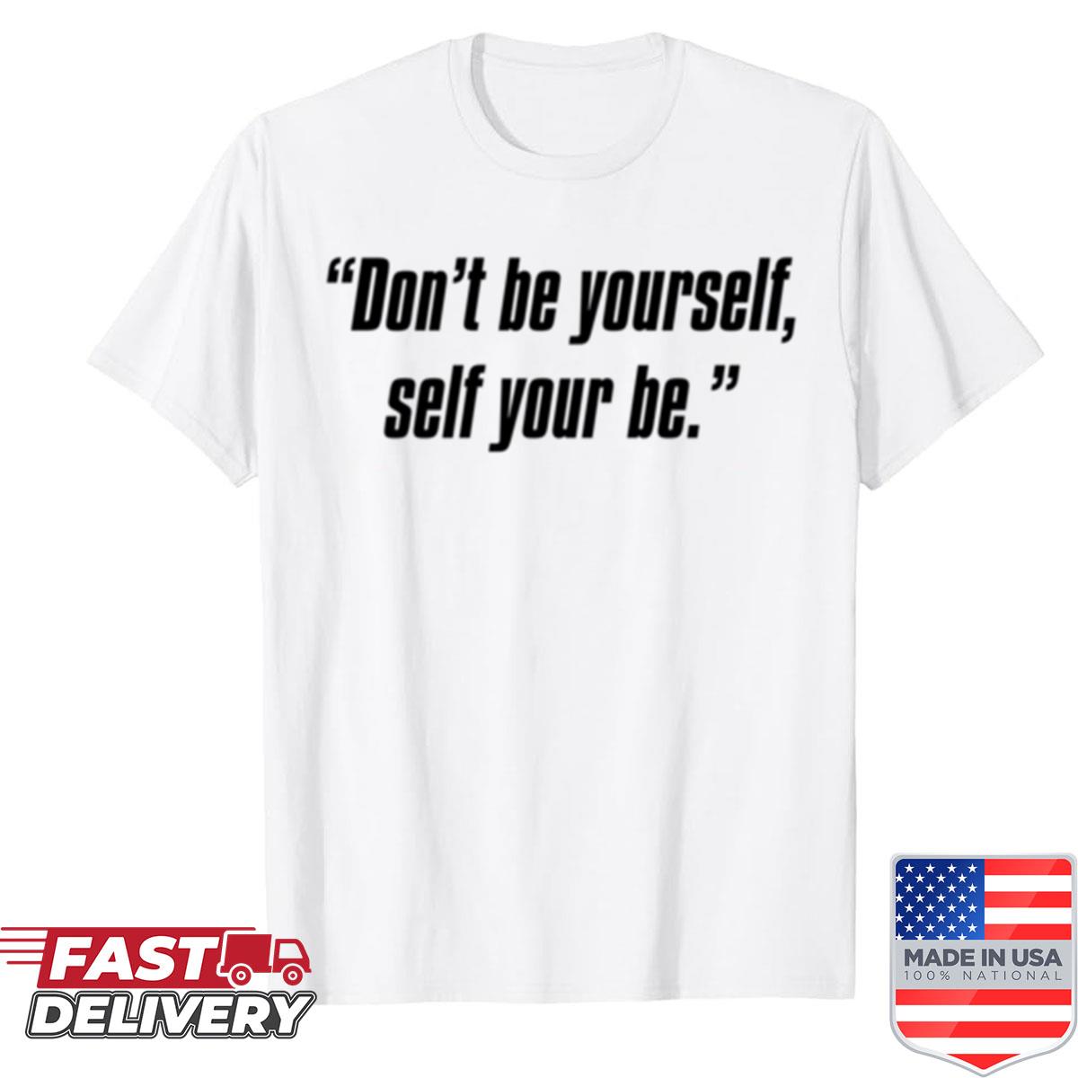 Dont Be Yourself Self Your Be Shirt