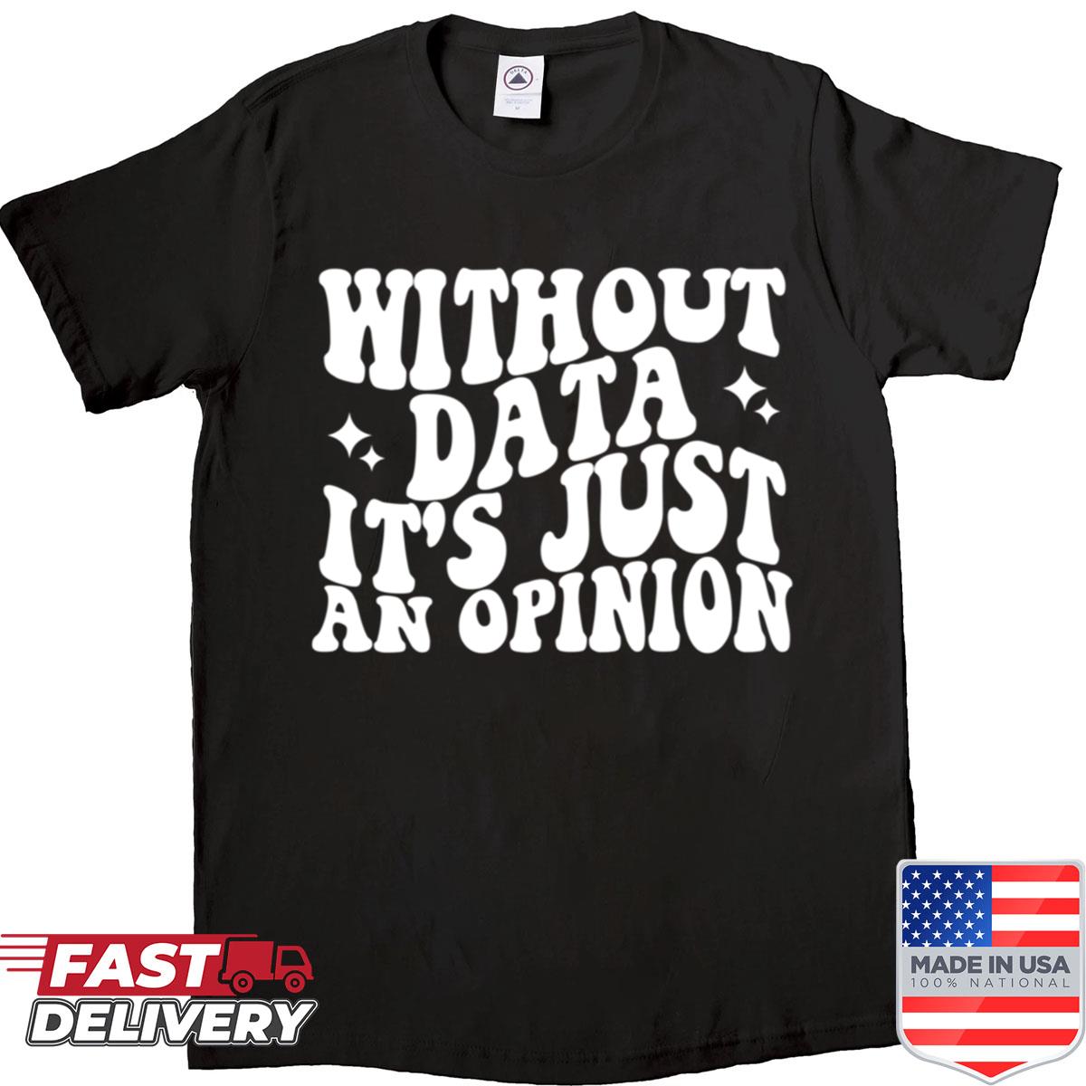 Without Data Its Just An Opinion Shirt