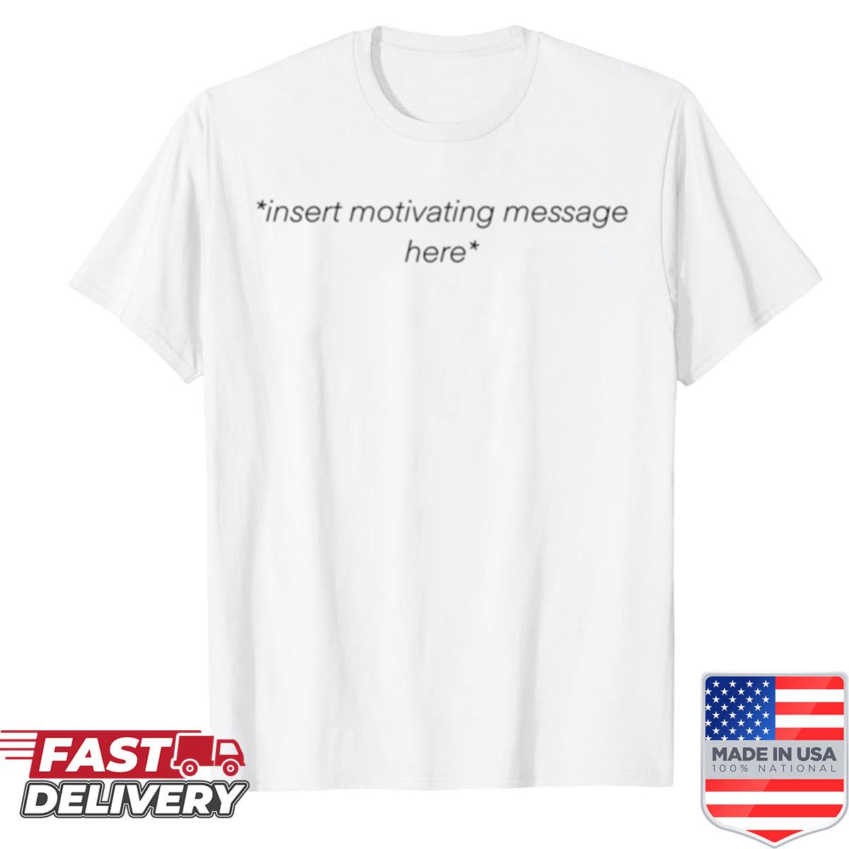 Insert Motivating Message Here Shirt