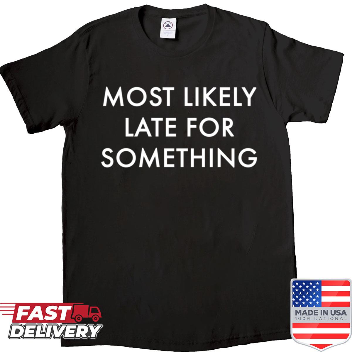 Most Likely Late For Something Shirt