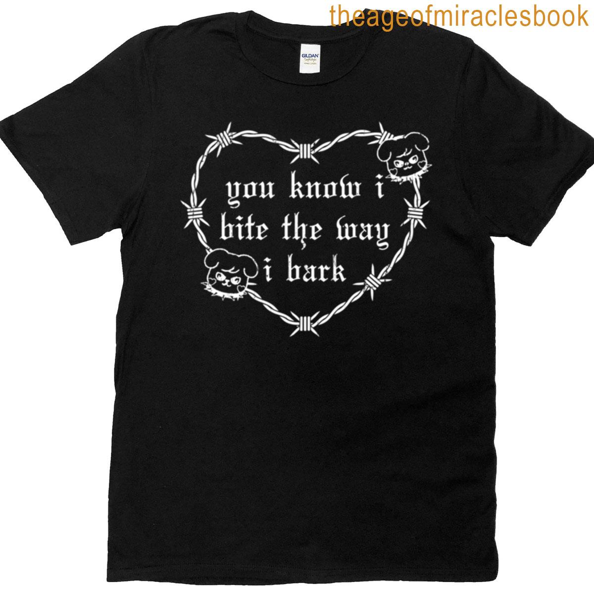 You Know I Bite The Way I Bark T-shirt