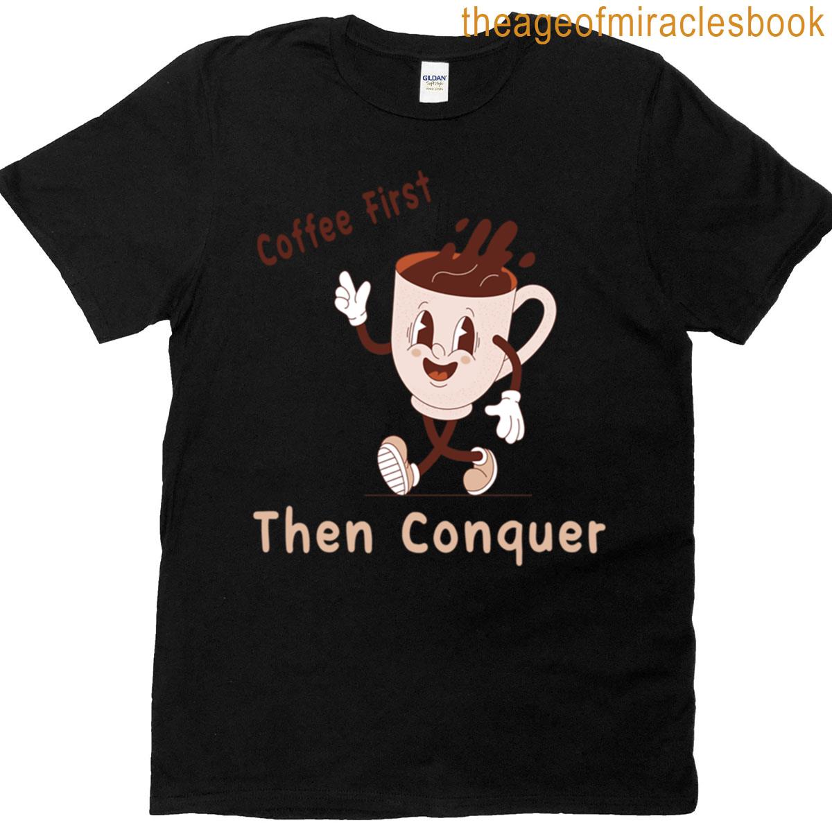 Coffe First Then Conquer T-shirt