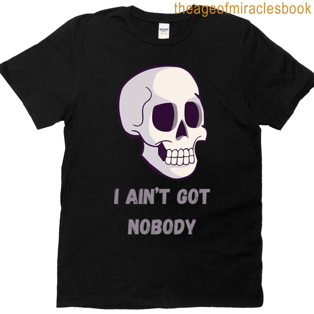 I Aint Got Nobody T-shirt