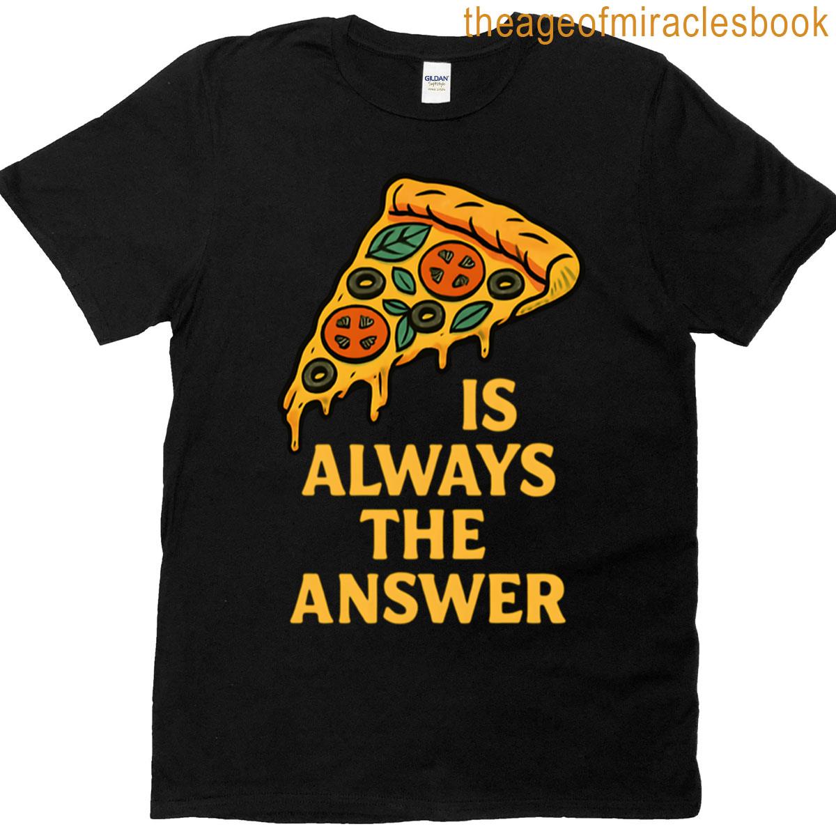 Pizza Is Always The Answer T-shirt