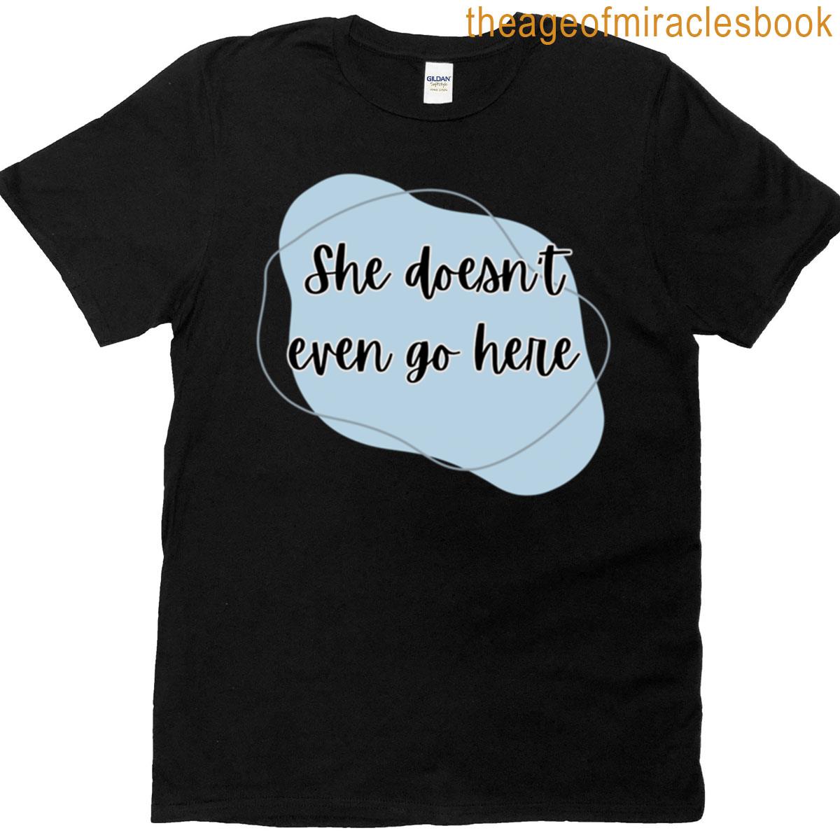 She Doesnt Even Go Here T-shirt