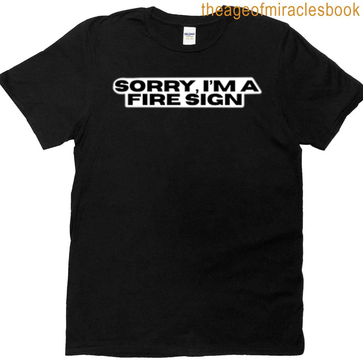 Sorry Im A Fire Sign T-shirt