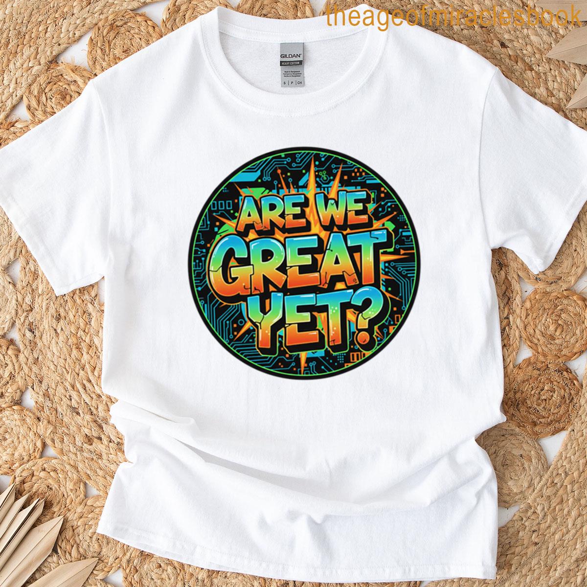 Are We Great Yet T-shirt