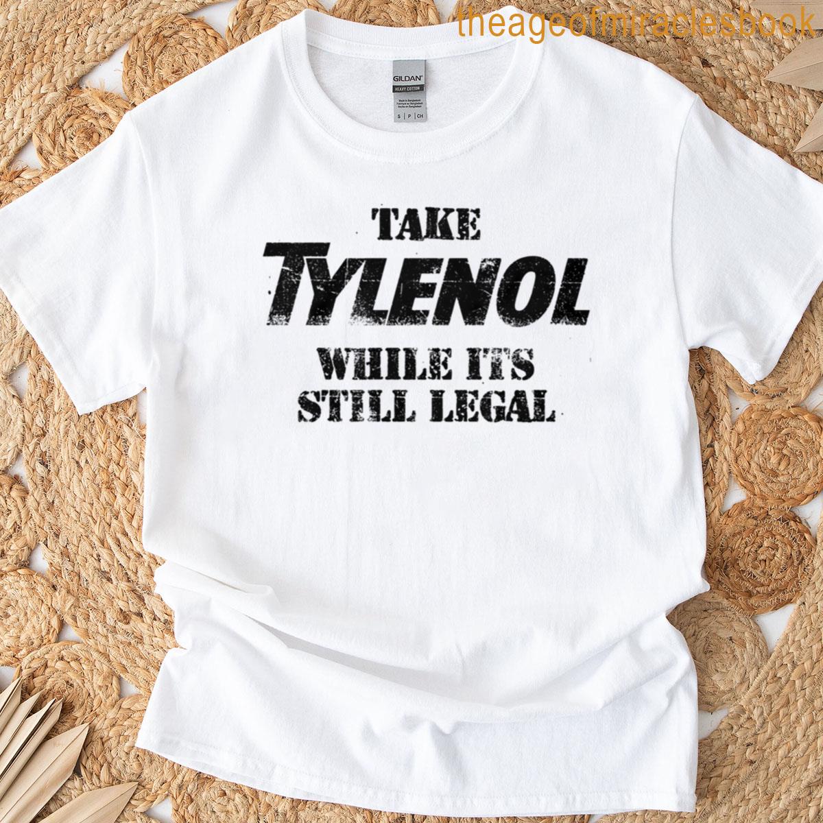 Take Tylenol While Its Still Legal T-shirt