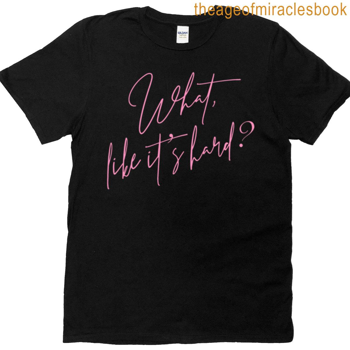 What Like Its Hard T-shirt